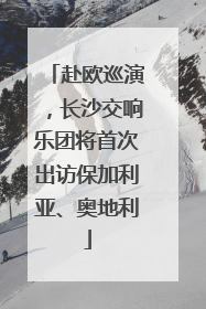 赴欧巡演，长沙交响乐团将首次出访保加利亚、奥地利