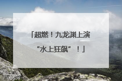 超燃！九龙渊上演“水上狂飙”！