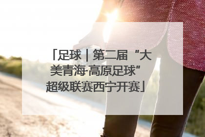 足球｜第二届“大美青海·高原足球”超级联赛西宁开赛