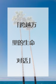 跨越万里的生命对话