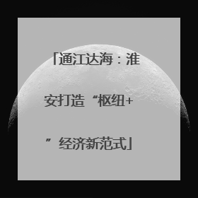 通江达海：淮安打造“枢纽+”经济新范式