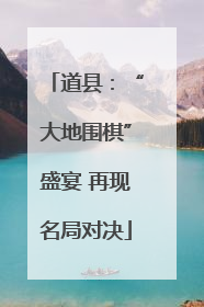道县：“大地围棋”盛宴 再现名局对决