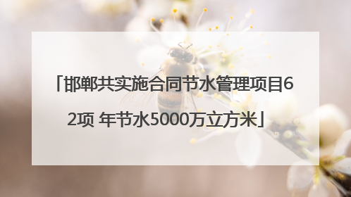 邯郸共实施合同节水管理项目62项 年节水5000万立方米
