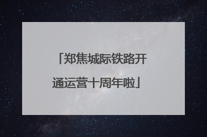 郑焦城际铁路开通运营十周年啦