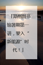 郑州图书馆暑期第一讲，驶入“新能源”时代！