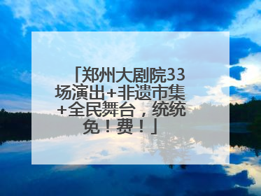 郑州大剧院33场演出+非遗市集+全民舞台，统统免！费！
