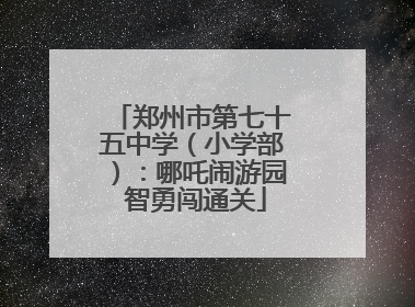 郑州市第七十五中学（小学部）：哪吒闹游园 智勇闯通关