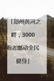 郑州黄河之畔，3000跑者燃动全民健身