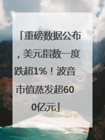 重磅数据公布，美元指数一度跌超1%！波音市值蒸发超600亿元
