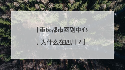 重庆都市圈副中心，为什么在四川？