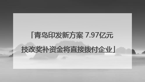 青岛印发新方案 7.97亿元技改奖补资金将直接拨付企业