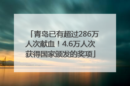 青岛已有超过286万人次献血！4.6万人次获得国家颁发的奖项