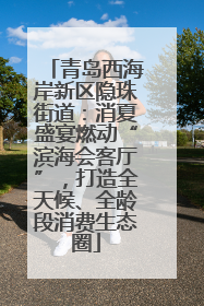 青岛西海岸新区隐珠街道：消夏盛宴燃动“滨海会客厅”，打造全天候、全龄段消费生态圈