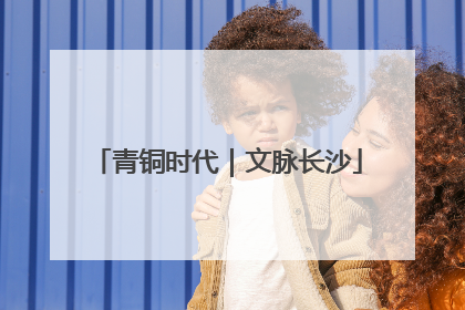 青铜时代｜文脉长沙