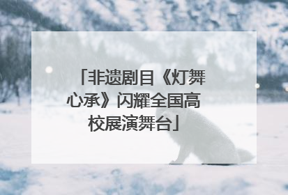 非遗剧目《灯舞心承》闪耀全国高校展演舞台