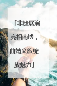 非遗展演亮相南博，曲靖文旅绽放魅力