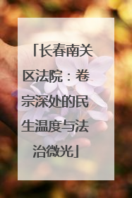 长春南关区法院：卷宗深处的民生温度与法治微光