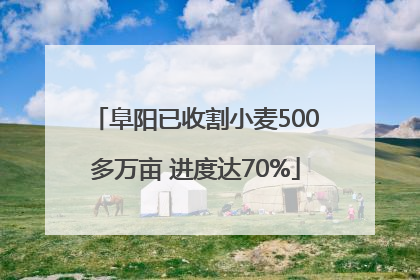 阜阳已收割小麦500多万亩 进度达70%