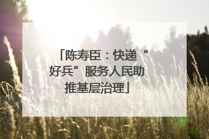 陈寿臣：快递“好兵”服务人民助推基层治理