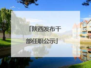 陕西发布干部任职公示