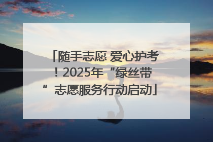 随手志愿 爱心护考！2025年“绿丝带”志愿服务行动启动