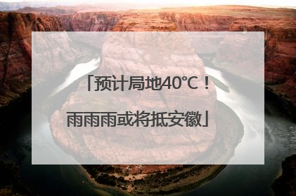 预计局地40℃！雨雨雨或将抵安徽