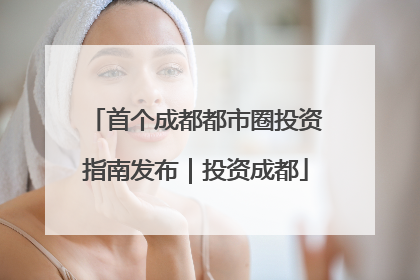 首个成都都市圈投资指南发布｜投资成都