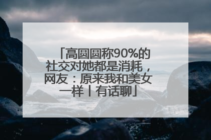 高圆圆称90%的社交对她都是消耗，网友：原来我和美女一样丨有话聊