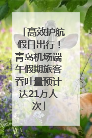 高效护航假日出行！青岛机场端午假期旅客吞吐量预计达21万人次