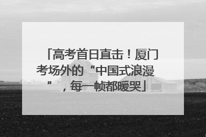 高考首日直击！厦门考场外的“中国式浪漫”，每一帧都暖哭