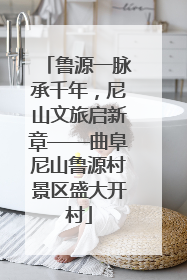 鲁源一脉承千年，尼山文旅启新章——曲阜尼山鲁源村景区盛大开村