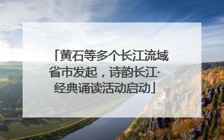 黄石等多个长江流域省市发起，诗韵长江·经典诵读活动启动