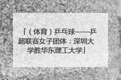 （体育）乒乓球——乒超联赛女子团体：深圳大学胜华东理工大学