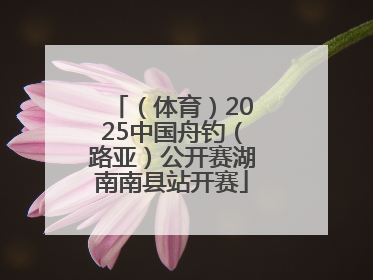 （体育）2025中国舟钓（路亚）公开赛湖南南县站开赛