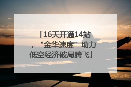 16天开通14站，“金华速度”助力低空经济破局腾飞