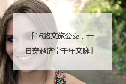 16路文旅公交，一日穿越济宁千年文脉