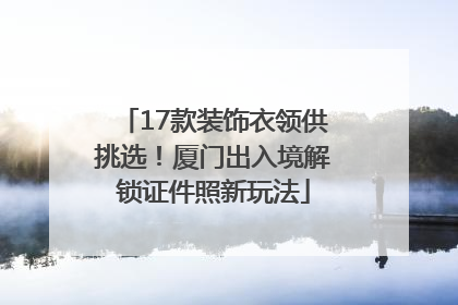 17款装饰衣领供挑选！厦门出入境解锁证件照新玩法