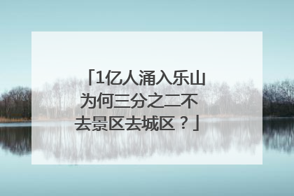 1亿人涌入乐山 为何三分之二不去景区去城区？