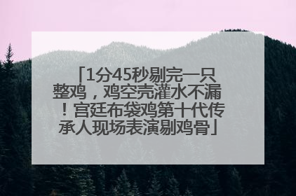 1分45秒剔完一只整鸡，鸡空壳灌水不漏！宫廷布袋鸡第十代传承人现场表演剔鸡骨