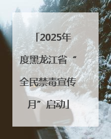 2025年度黑龙江省“全民禁毒宣传月”启动