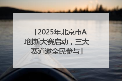 2025年北京市AI创新大赛启动，三大赛道邀全民参与