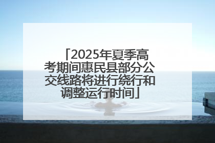 2025年夏季高考期间惠民县部分公交线路将进行绕行和调整运行时间