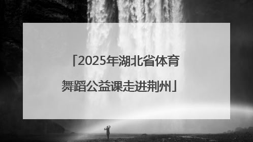2025年湖北省体育舞蹈公益课走进荆州