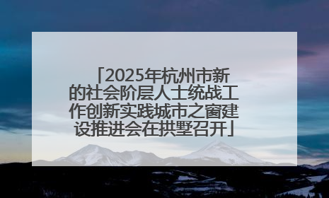 2025年杭州市新的社会阶层人士统战工作创新实践城市之窗建设推进会在拱墅召开