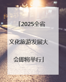 2025全省文化旅游发展大会即将举行