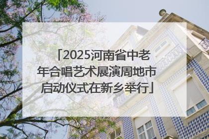 2025河南省中老年合唱艺术展演周地市启动仪式在新乡举行