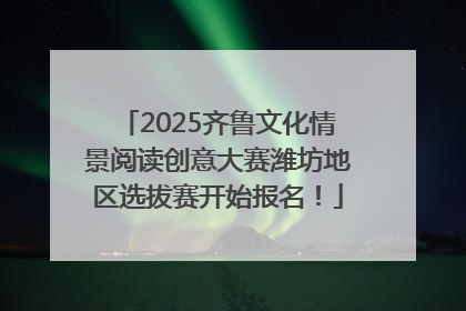 2025齐鲁文化情景阅读创意大赛潍坊地区选拔赛开始报名！