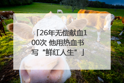 26年无偿献血100次 他用热血书写“鲜红人生”