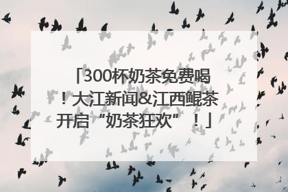 300杯奶茶免费喝！大江新闻&江西鲲茶开启“奶茶狂欢”！