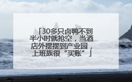 30多只卤鸭不到半小时就抢空，当酒店外摆摆到产业园，上班族很“买账”